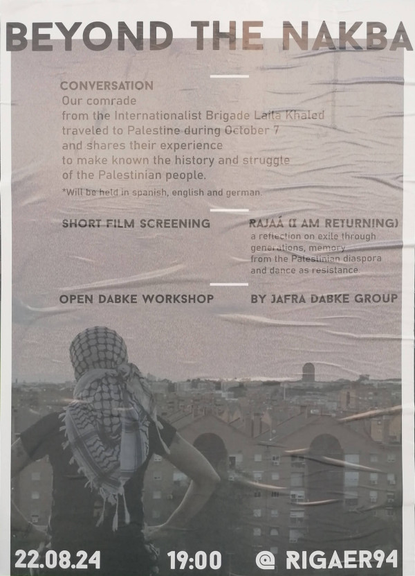 Ein Poster mit dem Titel "Beyond the Nakba" in großen, schwarzen Buchstaben. Darunter steht: "Conversation" über die Erfahrungen eines Genossen der Internationalist Brigade in Palästina. Veranstaltungen wie "Short Film Screening" und "Open Dabke Workshop" sind aufgeführt. Unten stehen Datum und Uhrzeit: "22.08.24 19:00 @ Rigaer94". Das Bild zeigt eine Person mit Kopftuch, die auf eine städtische Landschaft blickt. Der Hintergrund ist in gedeckten Farben gehalten.