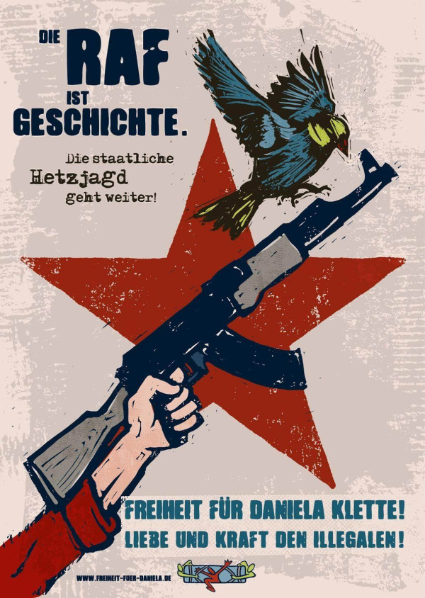 Ein Plakat mit einem roten Stern, einer Hand, die ein Gewehr hält, und einem Vogel. Text: "DIE RAF IST GESCHICHTE. Die staatliche Hetzjagd geht weiter! FREIHEIT FÜR DANIELA KLETTE! LIEBE UND KRAFT DEN ILLEGALEN!"