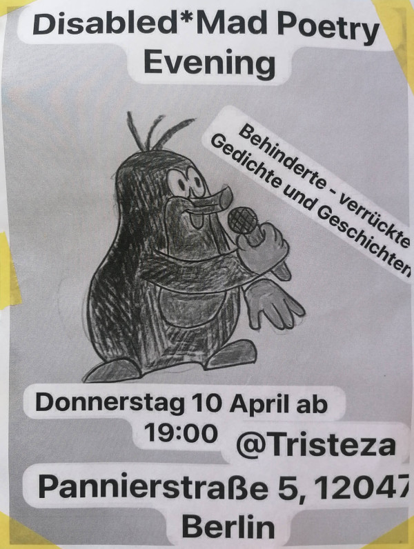 Poster für "Disabled*Mad Poetry Evening" mit gezeichneter Maulwurf-Figur mit Mikrofon. Text: "Behinderte - verrückte Gedichte und Geschichten". Details: 10. April, 19:00, @Tristeza, Pannierstraße 5, Berlin.