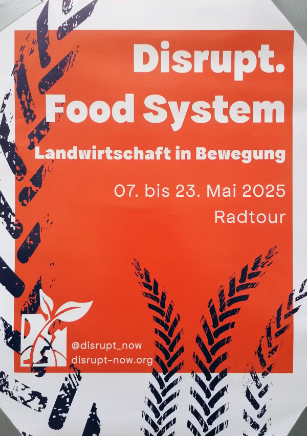 Ein Poster mit dem Titel "Disrupt. Food System" in weißer Schrift auf orangefarbenem Hintergrund. Darunter steht "Landwirtschaft in Bewegung". Weitere Informationen sind: "07. bis 23. Mai 2025, Radtour". Links unten sind ein Logo von Disrupt Now, der Instagram-Handle "@disrupt_now" und die Website "disrupt-now.org". Das Design enthält schwarze, künstlerische Getreideährenmuster aus vermutlich Traktorenspuren an den Rändern.