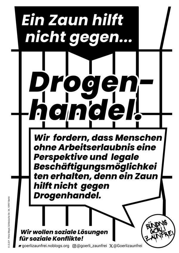 Das Plakat hat ein schwarz-weißes Zaundesign mit fettem Text: "Ein Zaun hilft nicht gegen... Drogenhandel." In einer Sprechblase steht: "Wir fordern, dass Menschen ohne Arbeitserlaubnis eine Perspektive und legale Beschäftigungsmöglichkeiten erhalten, denn ein Zaun hilft nicht gegen Drogenhandel." In einem Kreis steht "Bündnis Görli Zaunfrei". Die Kontaktinformationen sind klein gedruckt.