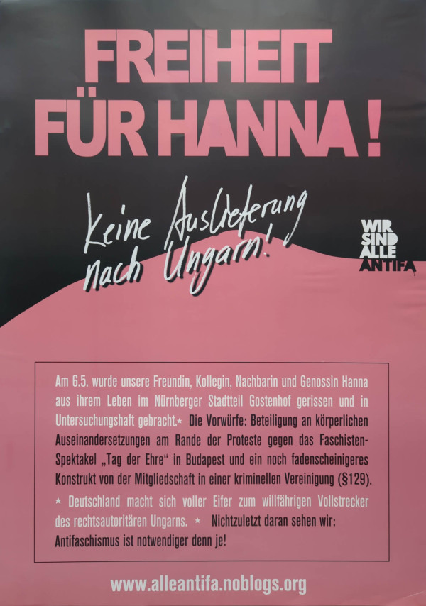 Ein Poster mit schwarzem Hintergrund und rosa Akzenten. Oben steht in großen rosa Buchstaben: "Freiheit für Hanna!". Darunter in weißer Handschrift: "Keine Auslieferung nach Ungarn!". Rechts unten steht in weiß: "Wir sind alle Antifa". Der untere Teil ist rosa mit weißem Text: "Am 6.5. wurde unsere Freundin, Kollegin, Nachbarin und Genossin Hanna aus ihrem Leben im Nürnberger Stadtteil Gostenhof gerissen und in Untersuchungshaft gebracht." Weiterer Text erläutert die Vorwürfe. Unten die Webseite: "www.alleantifa.noblogs.org".