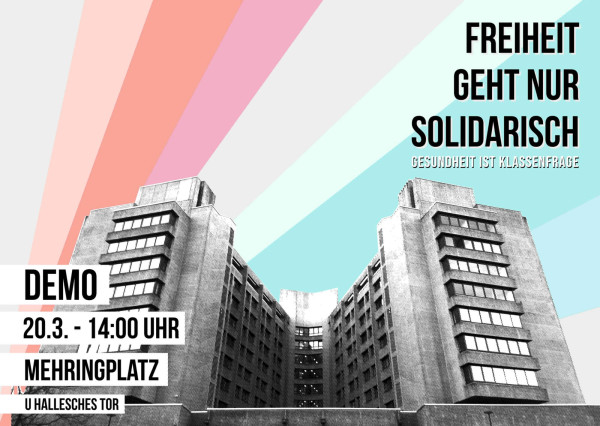 Protestplakat mit einem in Graustufen gehaltenen Gebäude unter bunten Strahlen. Text: "Freiheit geht nur solidarisch. Gesundheit ist Klassenfrage. Demo 20.3. - 14:00 Uhr Mehringplatz U Hallesches Tor."