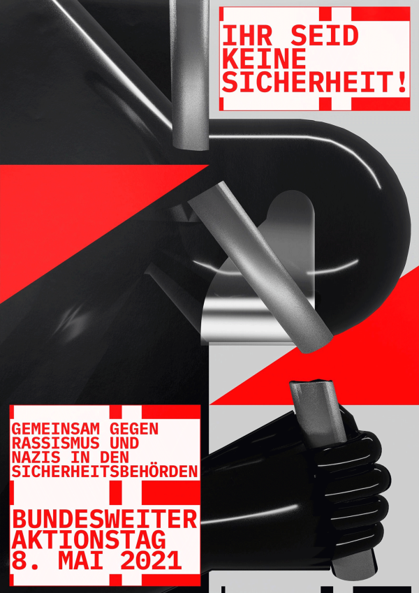 Poster mit auffälligen Grafiken in Schwarz, Rot und Grau. Der Text lautet: "Ihr seid keine Sicherheit! Gemeinsam gegen Rassismus und Nazis in den Sicherheitsbehörden. Bundesweiter Aktionstag 8. Mai 2021."