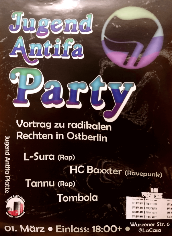 Ein Poster mit schwarzem Hintergrund. Oben steht "Jugend Antifa Party" in großen, mehrfarbigen Buchstaben. Darunter befindet sich ein Antifa-Logo in Pastellfarben. Der Text darunter lautet: "Vortrag zu radikalen Rechten in Ostberlin. L-Sura (Rap), HC Baxxter (Ravepunk), Tannu (Rap), Tombola." Unten links ist ein Logo mit der Aufschrift "Jugend Antifa Platte Marzahn-Hellersdorf". Unten steht "01. März, Einlass: 18:00+, Wurzener Str. 6, @LaCasa" neben einer Grafik eines Gebäudes.