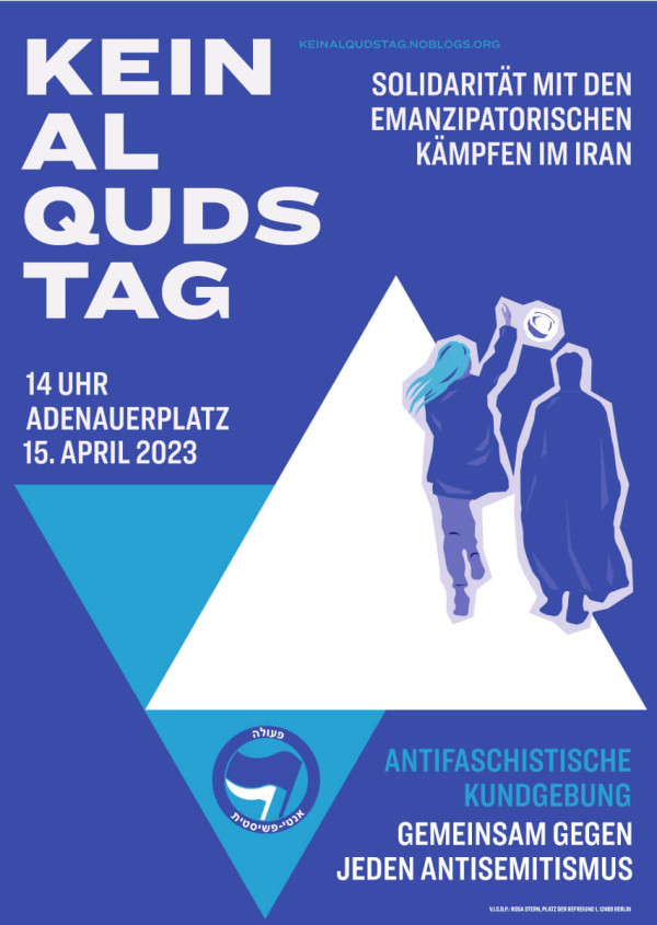 Ein blaues Poster mit weißem Text: "Kein Al Quds Tag." Oben rechts steht: "Solidarität mit den emanzipatorischen Kämpfen im Iran." Unten links: "14 Uhr Adenauerplatz 15. April 2023." Ein großes weißes Dreieck in der Mitte zeigt zwei stilisierte Figuren, eine mit erhobener Hand. Unten rechts: "Antifaschistische Kundgebung. Gemeinsam gegen jeden Antisemitismus." Unten ist das Logo der Antifaschistischen Aktion in blau zu sehen mit hebräischer Schrift.. Das Design ist in Blau- und Weißtönen gehalten.