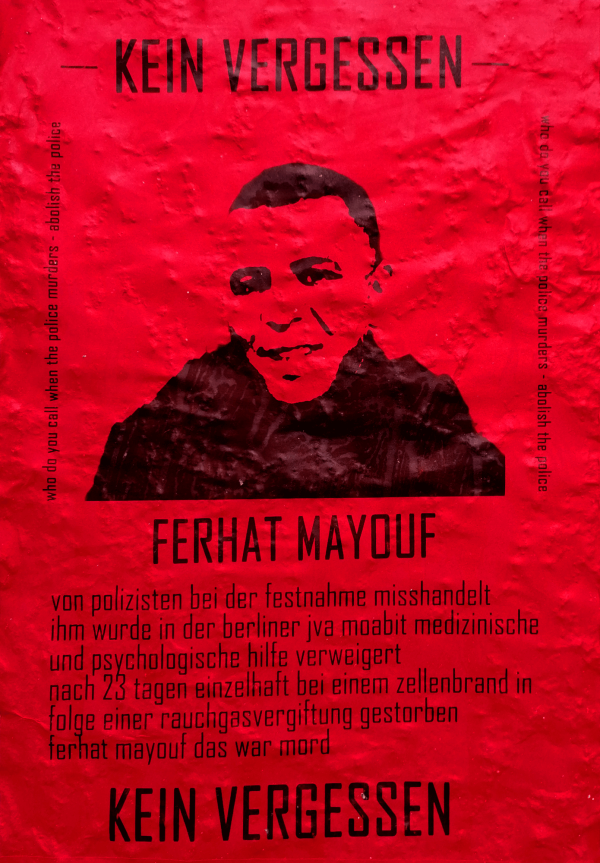 Rotes Plakat mit schwarzem Text und einem Porträt. Der Text lautet "Kein Vergessen. Ferhat Mayouf. Von polizisten bei der festnahme misshandelt... Ferhat Mayouf das war mord." Nebentext: "Wen rufst du an, wenn die Polizei mordet - Schafft die Polizei ab."