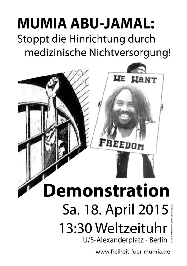 Plakat mit fetter schwarzer Schrift: "Mumia Abu-Jamal: Stoppt die Hinrichtung durch medizinische Nichtversorgung!" Mit einer schwarz-weißen Illustration mit einer erhobenen Faust und einem Foto von Mumia. Details zu einer Demonstration am 18. April 2015 auf dem Alexanderplatz, Berlin.