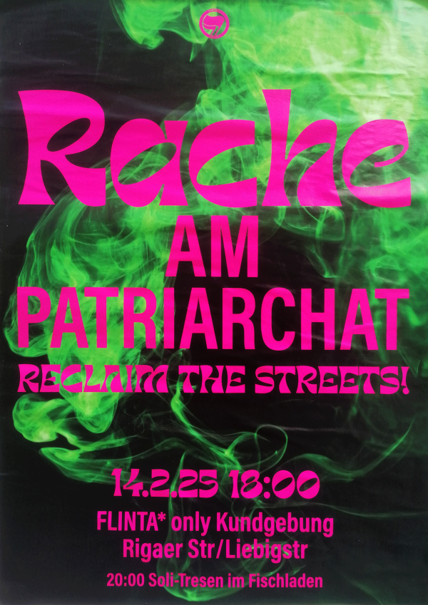 Plakat mit dem fetten, rosafarbenen Text "Rache am Patriarchat" und "Reclaim the Streets!" auf schwarzem Hintergrund mit wirbelndem grünen Rauch. Details zur Veranstaltung: "14.2.25 18:00 FLINTA* nur Kundgebung Rigaer Str/Liebigstr 20:00 Soli-Tresen im Fischladen".