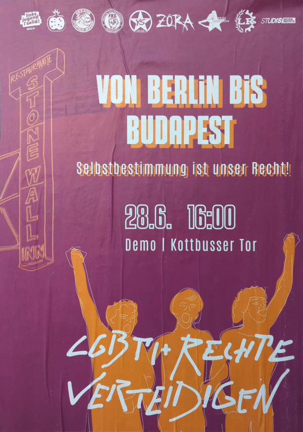 Ein Poster mit violettem Hintergrund zeigt oben mehrere Logos verschiedener Organisationen. Darunter steht in großen weißen Buchstaben "Von Berlin bis Budapest", mit einem orangefarbenen Schatteneffekt. Darunter befindet sich der Text "Selbstbestimmung ist unser Recht!" in kleineren weißen Buchstaben mit einem orangefarbenen Schatten. Auf der linken Seite ist eine Zeichnung eines vertikalen Schildes mit der Aufschrift "Stonewall Inn" in orange. Darunter ist das Datum "28.6." und die Uhrzeit "16:00" aufgeführt, gefolgt von "Demo | Kottbusser Tor". Unten im Bild sind Silhouetten von drei Personen mit erhobenen Fäusten in orange gezeichnet, darunter steht in weißer Schrift "LGBTI+ Rechte verteidigen".