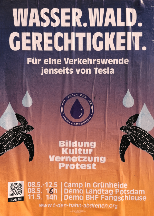 Ein Poster mit dem Text: "Wasser. Wald. Gerechtigkeit. Für eine Verkehrswende jenseits von Tesla". Im Hintergrund ein Verlauf von Dunkelblau nach Orange, mit zwei gezeichneten Schildkröten und Wassertropfen. Logo in der Mitte: "Tesla den Hahn abdrehen". Unten steht: "Bildung Kultur Vernetzung Protest". Termine: "08.5.-12.5 Camp in Grünheide, 08.5. 16h Demo Landtag Potsdam, 11.5. 14h Demo BHF Fangschleuse". QR-Code und URL: "www.t-den-hahn-abdrehen.org".